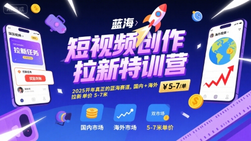 短视频创作拉新特训营,2025开年真正的蓝海赛道,国内+海外,拉新单价5-7米-知乎者也