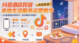 抖音酒店民宿本地生活服务运营教学,从0搭建酒店民宿账号,轻松捕获本地客源-知乎者也