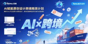 AI赋能原创设计跨境精英计划,聚焦Temu台运营与AI原创设计,助你实现跨境业务从0到1000的增长-知乎者也