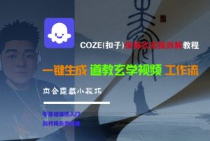 COZE(扣子)保姆式实操拆解教程,一键生成道教玄学视频工作流,内含隐藏小技巧-知乎者也