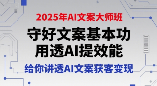 2025年AI文案大师班,守好文案基本功,用透AI提效能,给你讲透AI文案获客变现-知乎者也
