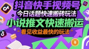抖音快手视频号今日话题快速搬砖玩法，小说推文快速搬运，看见收益最快的玩法-知乎者也