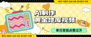 用AI制作黄金地库视频，单日变现1k+，条条点赞过W-知乎者也
