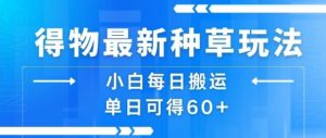 得物最新种草玩法，小白每日搬运单日可得60+-知乎者也