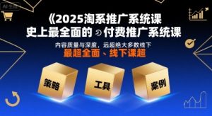2025淘系推广系统课，史上最全面的付费推广系统课，内容质量与深度，远超绝大多数线下课-知乎者也