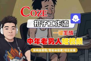 COZE扣子工作流一键生成中年老男人短视频,保姆级教程-智能体搭建-项目实操-知乎者也