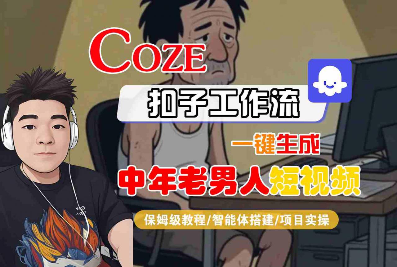COZE扣子工作流一键生成中年老男人短视频,保姆级教程-智能体搭建-项目实操-知乎者也