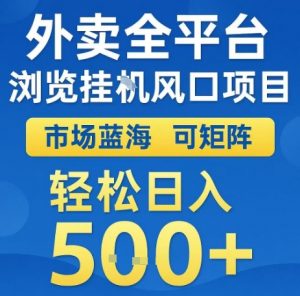 外卖全平台浏览全自动挂G风口项目,市场蓝海,可矩阵,轻松日入5张+【揭秘】-知乎者也