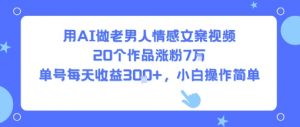 用AI做老男人情感文案视频，20个作品涨粉7W，单号每天收益3张+，小白操作简单-知乎者也
