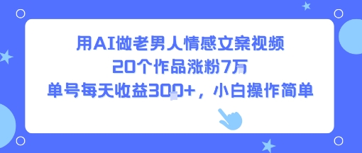 用AI做老男人情感文案视频，20个作品涨粉7W，单号每天收益3张+，小白操作简单-知乎者也