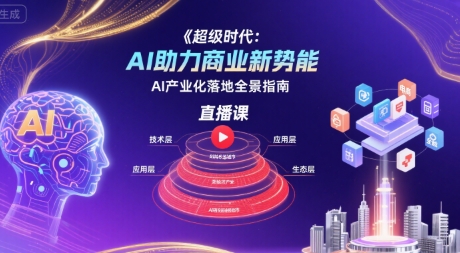 超级时代:AI助力商业新势能直播课,AI产业化落地全景指南-知乎者也