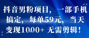 抖音男粉项目,一部手机搞定,每单59米,当天变现1k+ 无需剪辑-知乎者也