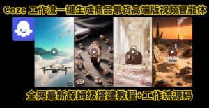 电商人的福音!Coze工作流一键生成”商品带货视频高端版“实操教程,全程保姆级搭建教学教程-知乎者也
