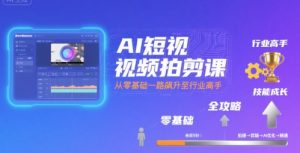 AI短视频拍剪课,全攻略到精通,带你从零基础一路飙升至行业高手-知乎者也