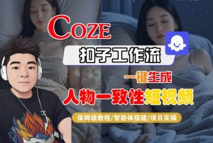 COZE扣子工作流一键生成人物一致性短视频,保姆级教程-智能体搭建-项目实操-知乎者也