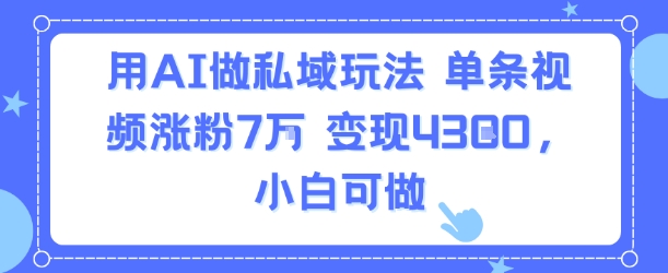 用AI做私域玩法，单条视频涨粉7W变现4.3k，小白可做-知乎者也