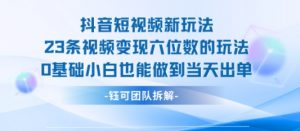 抖音短视频新玩法，23条视频变现六位数，0基础小白也能做到当天出单-知乎者也