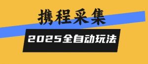 2025携程信息采集全自动玩法，高单价，零人工，全天开干【揭秘】-知乎者也