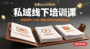 东哥心心25年8月私域线下培训课,全程录音11小时+视频+所有文档加课程ppt-知乎者也