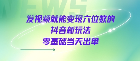 发视频就能变现六位数的抖音新玩法，0基础当天出单-知乎者也