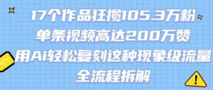 17个作品狂揽105.3W粉，单条视频高达200W赞，用Ai轻松复刻这种现象级流量!(全流程拆解)-知乎者也