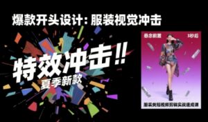 服装类短视频剪辑实战速成课,30天掌握算法适配剪辑术,完播率提升25%-知乎者也
