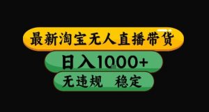 淘宝无人直播带货【最新】,日入10张,独家技术,无违规封号,长期稳定,开播就出单【揭秘】-知乎者也