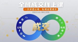 全域成交线上课，一次讲透公域、私域运营成交-知乎者也