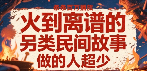 火到离谱的另类民间故事,条条百W播放,做的人超少-知乎者也
