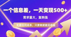 一个信息差，一天变现5张+，需求量大，复购强，无需任何成本，只要做就能见收益【揭秘】-知乎者也