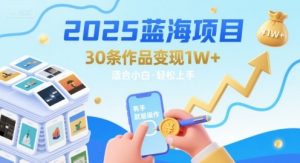 2025蓝海项目30条作品 变现1w+ 有手就能操作适合小白做-知乎者也