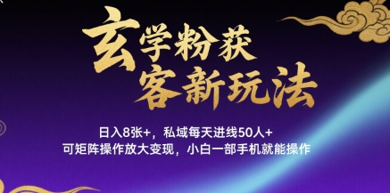 玄学粉获客新玩法日入8张+， 私域每天进线50人+，可矩阵操作放大变现，小白一部手机就能操作-知乎者也