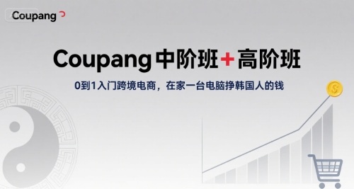 Coupang中阶班+高阶班,0到1入门跨境电商,在家一台电脑挣韩国人的钱-知乎者也