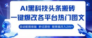 AI黑科技头条搬砖,一键爆改各平台热门图文 自动配图排版,秒过原创,矩阵搞月入2W+【揭秘】-知乎者也