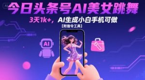今日头条号AI美女跳舞,3天1k+,AI生成小白手机可做【附指令工具】-知乎者也