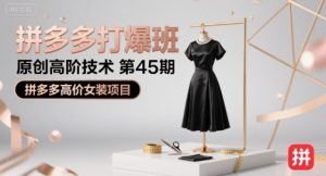 拼多多打爆班原创高阶技术第45期,拼多多高价女装项目-知乎者也