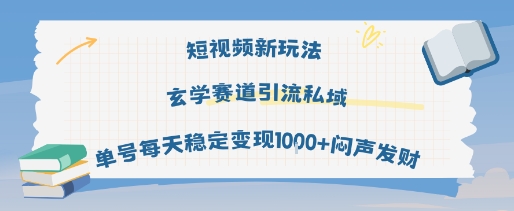 短视频新玩法玄学赛道引流私域单号每天稳定变现1k+闷声发财-知乎者也