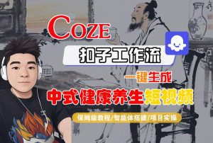 Coze扣子工作流一键生成中式健康养生短视频,保姆级教程-智能体搭建-项目实操-知乎者也