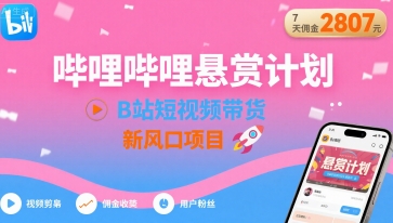 哔哩哔哩悬赏计划,B站短视频带货,7天佣金2807,新风口项目-知乎者也