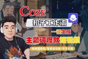 COZE扣子工作流一键生成主题词爆款短视频,保姆级教程-智能体搭建-项目实操-知乎者也