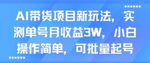 AI带货项目新玩法，实测单号月收益3W，小白操作简单，可批量起号-知乎者也