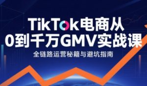 TikTok电商从0到千万GMV实战课,从0到1拆解实战秘籍-知乎者也