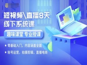 短视频直播8天线下系统课,零基础入门,内容涵盖全面,账号运营,拍摄剪辑,直播电商-知乎者也