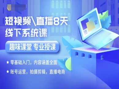 短视频直播8天线下系统课,零基础入门,内容涵盖全面,账号运营,拍摄剪辑,直播电商-知乎者也