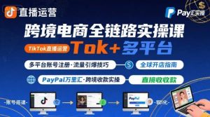 跨境电商线上课,TikTok 直播运营 + 多平台账号注册 + PayPal 万里汇实操教程-知乎者也