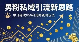男粉私域引流新思路，单日稳收8张利润的变现玩法-知乎者也