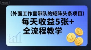 外面工作室带队的矩阵头条挂G项目，每天收益5张+，全流程教学【附全套工具】-知乎者也