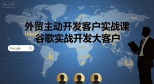 外贸主动开发客户实战课,谷歌实战开发大客户-知乎者也