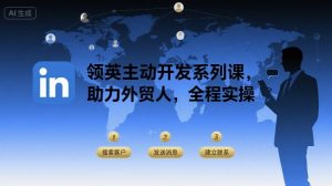 领英主动开发系列课,助力外贸人,全程实操-知乎者也