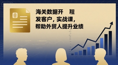 海关数据开发客户实战课,帮助外贸人提升业绩-知乎者也